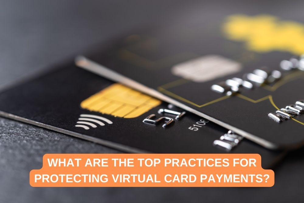 What Are the Top Practices for Protecting Virtual Card Payments